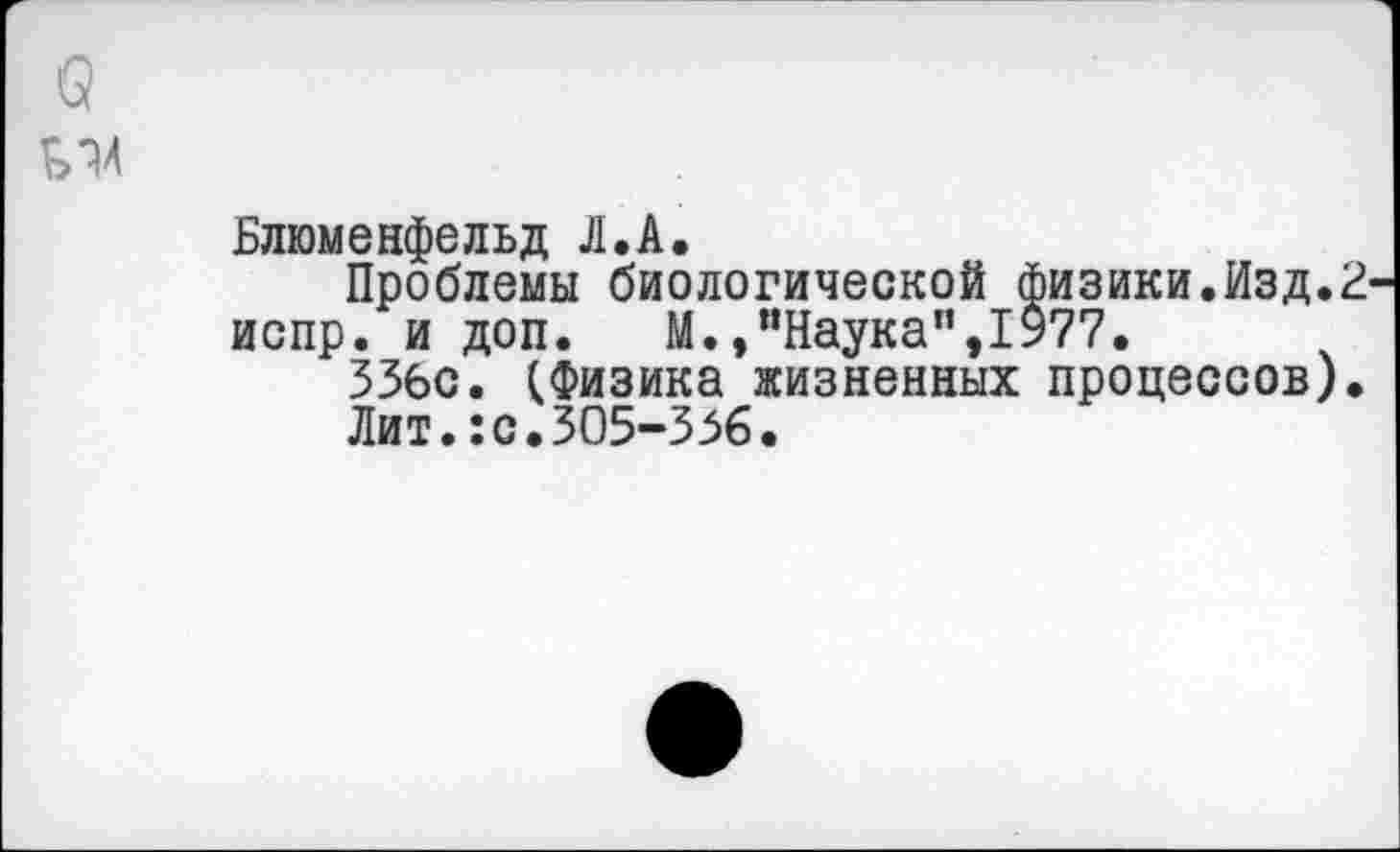 ﻿
Блюменфельд Л.А.
Проблемы биологической физики.Изд.2 испр. и доп. М.»"Наука",1977.
ЗЗбс. (Физика жизненных процессов).
Лит.:с.305-356.